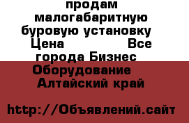 продам малогабаритную буровую установку › Цена ­ 130 000 - Все города Бизнес » Оборудование   . Алтайский край